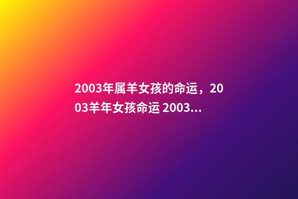 2003年属羊女孩的命运，2003羊年女孩命运 2003年属羊女好吗，2003年属羊人什么命-第1张-观点-玄机派